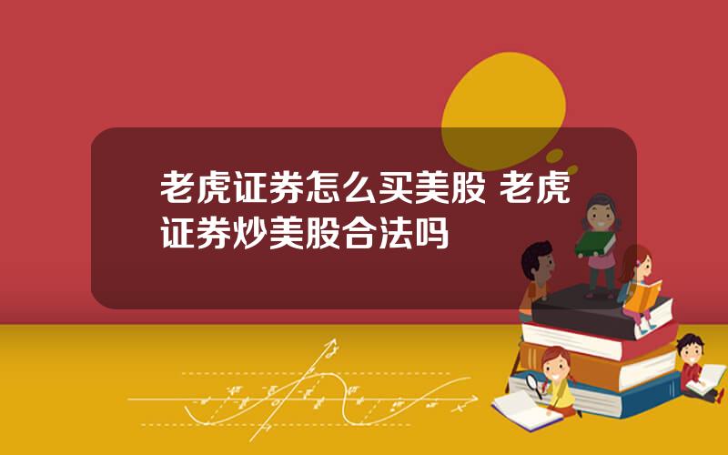 老虎证券怎么买美股 老虎证券炒美股合法吗